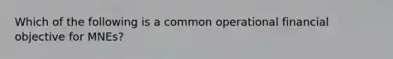 Which of the following is a common operational financial objective for MNEs?