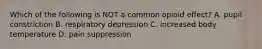 Which of the following is NOT a common opioid effect? A. pupil constriction B. respiratory depression C. increased body temperature D. pain suppression