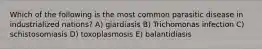 Which of the following is the most common parasitic disease in industrialized nations? A) giardiasis B) Trichomonas infection C) schistosomiasis D) toxoplasmosis E) balantidiasis