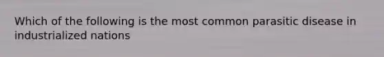 Which of the following is the most common parasitic disease in industrialized nations