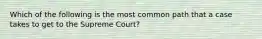 Which of the following is the most common path that a case takes to get to the Supreme Court?