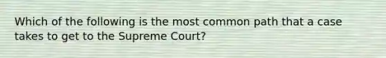 Which of the following is the most common path that a case takes to get to the Supreme Court?