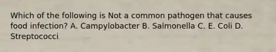 Which of the following is Not a common pathogen that causes food infection? A. Campylobacter B. Salmonella C. E. Coli D. Streptococci