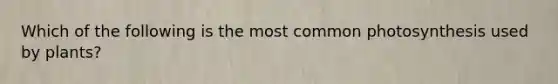 Which of the following is the most common photosynthesis used by plants?