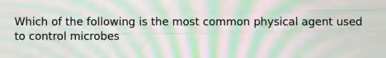 Which of the following is the most common physical agent used to control microbes