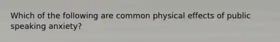 Which of the following are common physical effects of public speaking anxiety?