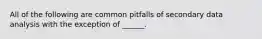 All of the following are common pitfalls of secondary data analysis with the exception of ______.