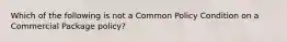 Which of the following is not a Common Policy Condition on a Commercial Package policy?