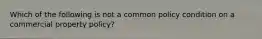 Which of the following is not a common policy condition on a commercial property policy?