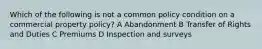 Which of the following is not a common policy condition on a commercial property policy? A Abandonment B Transfer of Rights and Duties C Premiums D Inspection and surveys