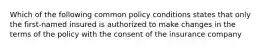 Which of the following common policy conditions states that only the first-named insured is authorized to make changes in the terms of the policy with the consent of the insurance company