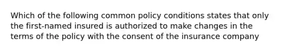 Which of the following common policy conditions states that only the first-named insured is authorized to make changes in the terms of the policy with the consent of the insurance company