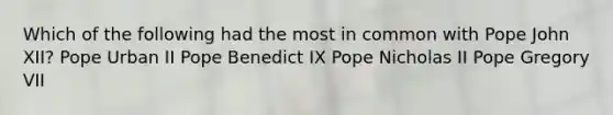 Which of the following had the most in common with Pope John XII? Pope Urban II Pope Benedict IX Pope Nicholas II Pope Gregory VII