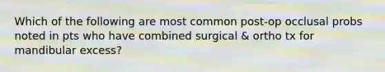 Which of the following are most common post-op occlusal probs noted in pts who have combined surgical & ortho tx for mandibular excess?