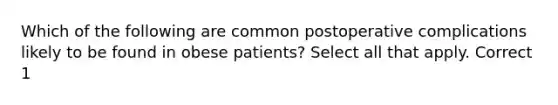 Which of the following are common postoperative complications likely to be found in obese patients? Select all that apply. Correct 1