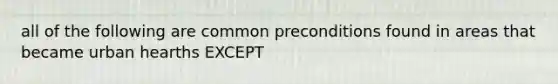 all of the following are common preconditions found in areas that became urban hearths EXCEPT