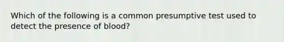 Which of the following is a common presumptive test used to detect the presence of blood?