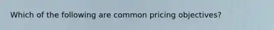 Which of the following are common pricing objectives?