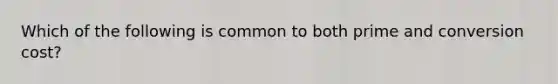 Which of the following is common to both prime and conversion cost?