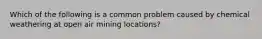 Which of the following is a common problem caused by chemical weathering at open air mining locations?