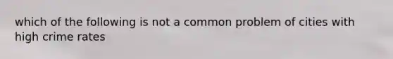 which of the following is not a common problem of cities with high crime rates