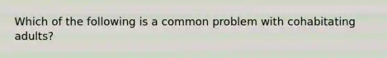 Which of the following is a common problem with cohabitating adults?