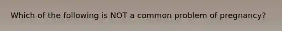 Which of the following is NOT a common problem of pregnancy?