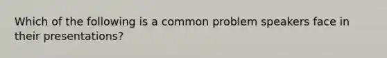 Which of the following is a common problem speakers face in their presentations?