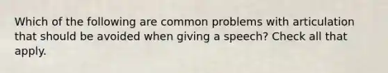 Which of the following are common problems with articulation that should be avoided when giving a speech? Check all that apply.