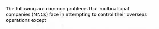 The following are common problems that multinational companies (MNCs) face in attempting to control their overseas operations except: