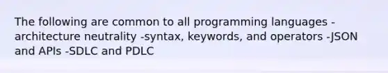 The following are common to all programming languages -architecture neutrality -syntax, keywords, and operators -JSON and APIs -SDLC and PDLC