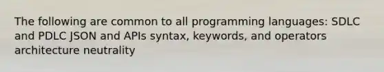 The following are common to all programming languages: SDLC and PDLC JSON and APIs syntax, keywords, and operators architecture neutrality