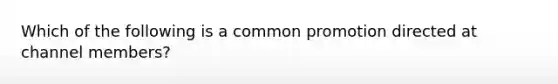 Which of the following is a common promotion directed at channel members?