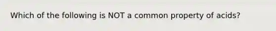 Which of the following is NOT a common property of acids?