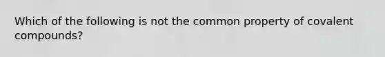 Which of the following is not the common property of covalent compounds?