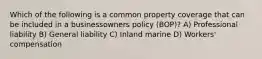 Which of the following is a common property coverage that can be included in a businessowners policy (BOP)? A) Professional liability B) General liability C) Inland marine D) Workers' compensation