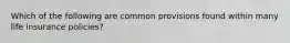 Which of the following are common provisions found within many life insurance policies?