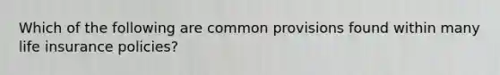 Which of the following are common provisions found within many life insurance policies?