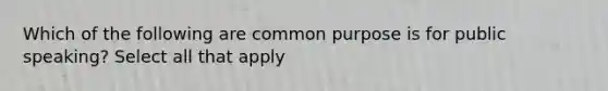 Which of the following are common purpose is for public speaking? Select all that apply