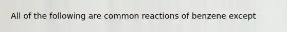 All of the following are common reactions of benzene except