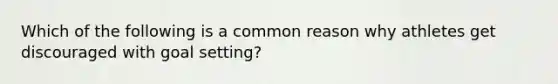 Which of the following is a common reason why athletes get discouraged with goal setting?