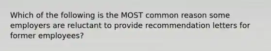 Which of the following is the MOST common reason some employers are reluctant to provide recommendation letters for former​ employees?