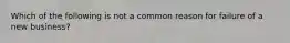 Which of the following is not a common reason for failure of a new business?