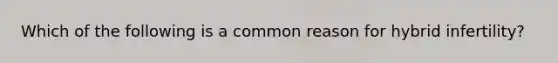 Which of the following is a common reason for hybrid infertility?