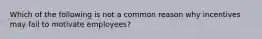 Which of the following is not a common reason why incentives may fail to motivate employees?