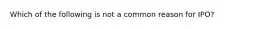 Which of the following is not a common reason for IPO?