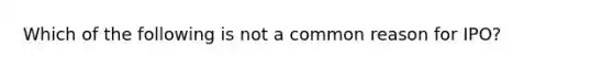 Which of the following is not a common reason for IPO?