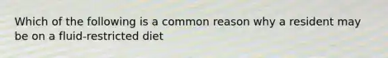 Which of the following is a common reason why a resident may be on a fluid-restricted diet