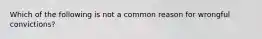 Which of the following is not a common reason for wrongful convictions?