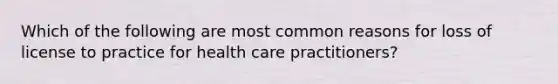 Which of the following are most common reasons for loss of license to practice for health care practitioners?